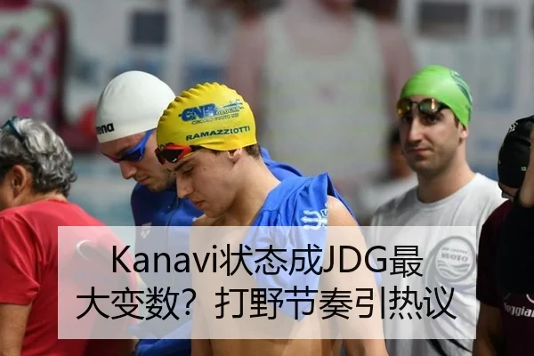Kanavi状态成JDG最大变数？打野节奏引热议
