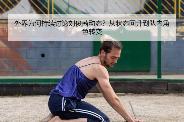 外界为何持续讨论刘俊茜动态？从状态回升到队内角色转变