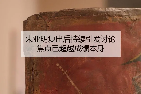 朱亚明复出后持续引发讨论 焦点已超越成绩本身